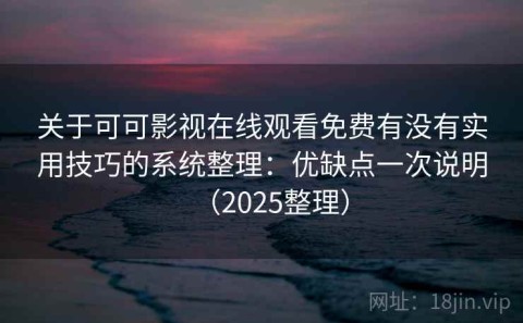 关于可可影视在线观看免费有没有实用技巧的系统整理：优缺点一次说明（2025整理）