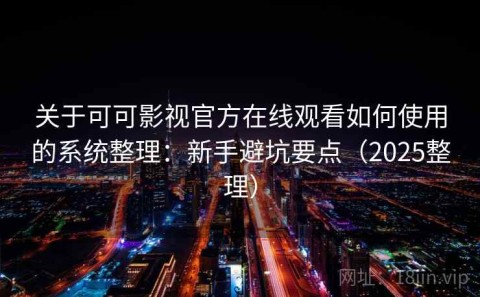关于可可影视官方在线观看如何使用的系统整理：新手避坑要点（2025整理）