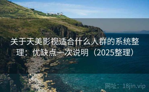 关于天美影视适合什么人群的系统整理：优缺点一次说明（2025整理）