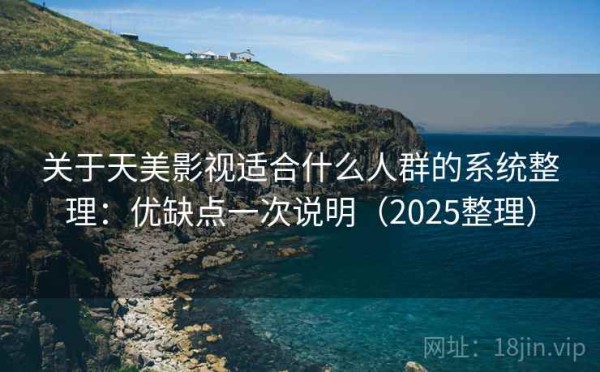 关于天美影视适合什么人群的系统整理：优缺点一次说明（2025整理）