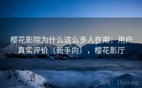 樱花影院为什么这么多人在用：用户真实评价（新手向），樱花影厅