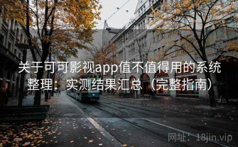 关于可可影视app值不值得用的系统整理：实测结果汇总（完整指南）