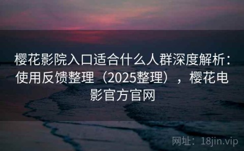 樱花影院入口适合什么人群深度解析：使用反馈整理（2025整理），樱花电影官方官网
