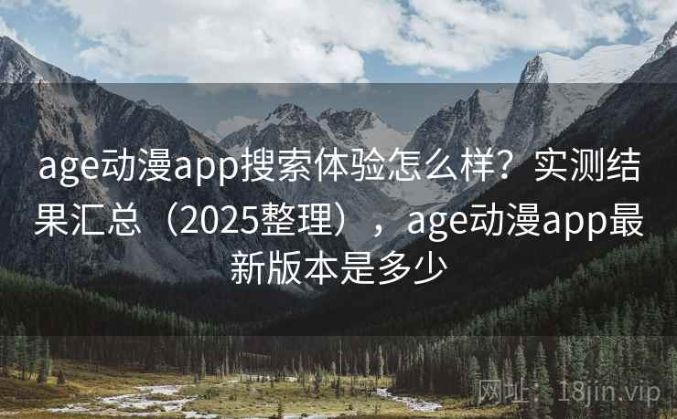 age动漫app搜索体验怎么样？实测结果汇总（2025整理），age动漫app最新版本是多少