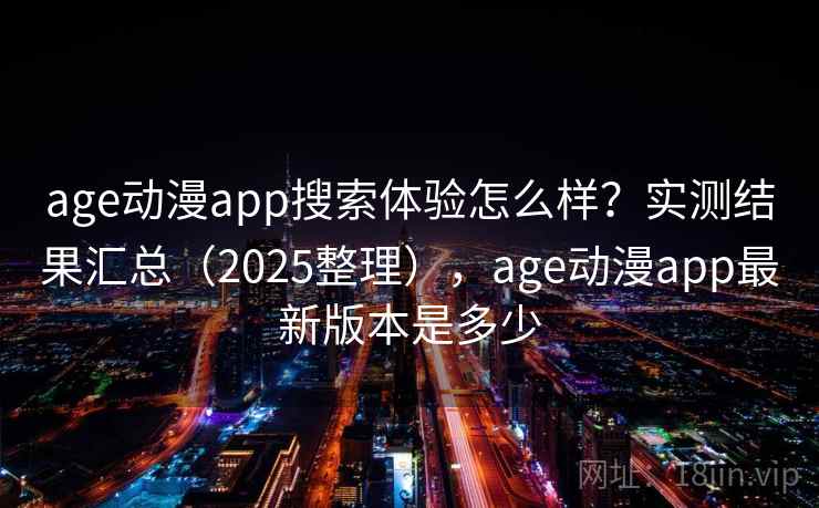 age动漫app搜索体验怎么样？实测结果汇总（2025整理），age动漫app最新版本是多少