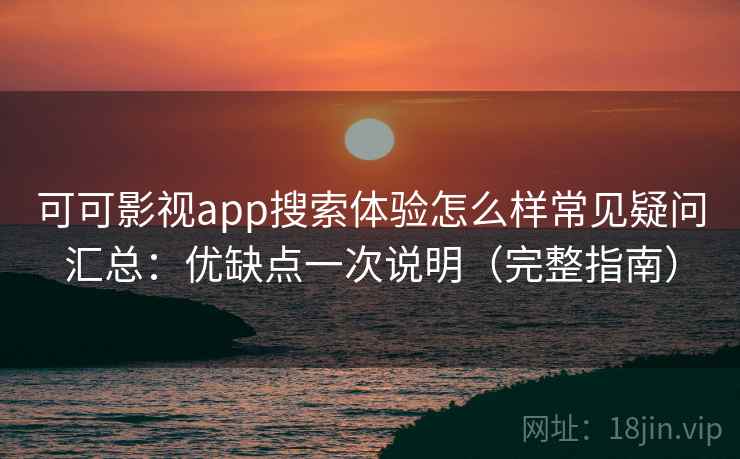 可可影视app搜索体验怎么样常见疑问汇总:优缺点一次说明(完整指南) 可可影视app搜索体验怎么样常见疑问汇总:优缺点一次说明(完整指南)