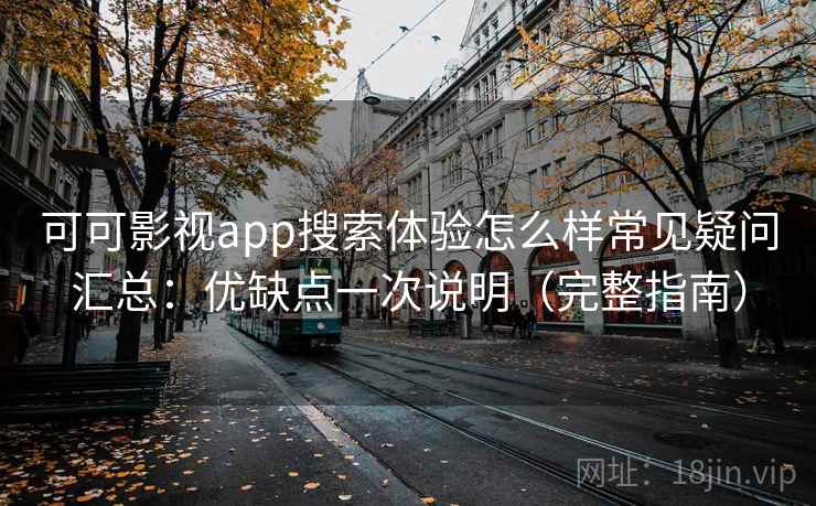 可可影视app搜索体验怎么样常见疑问汇总:优缺点一次说明(完整指南) 可可影视app搜索体验怎么样常见疑问汇总:优缺点一次说明(完整指南)