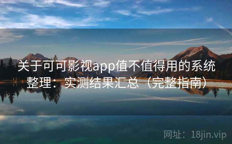 关于可可影视app值不值得用的系统整理:实测结果汇总(完整指南) 关于可可影视app值不值得用的系统整理:实测结果汇总(完整指南)