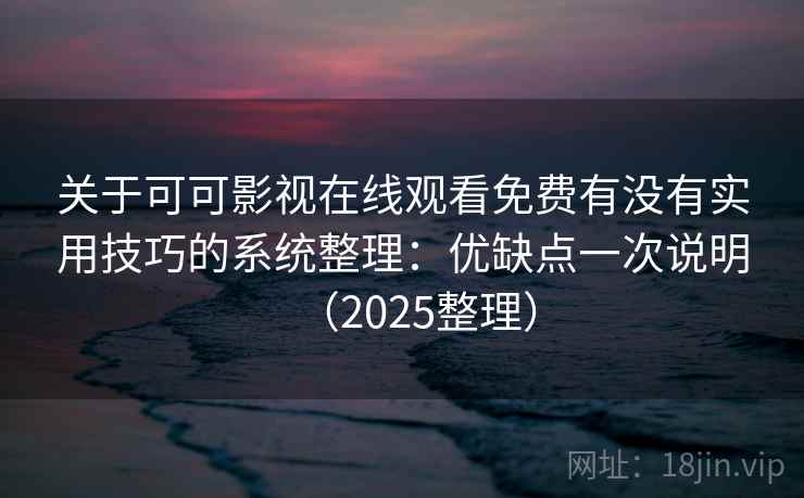 关于可可影视在线观看免费有没有实用技巧的系统整理:优缺点一次说明(2025整理) 关于可可影视在线观看免费有没有实用技巧的系统整理:优缺点一次说明(2025整理)