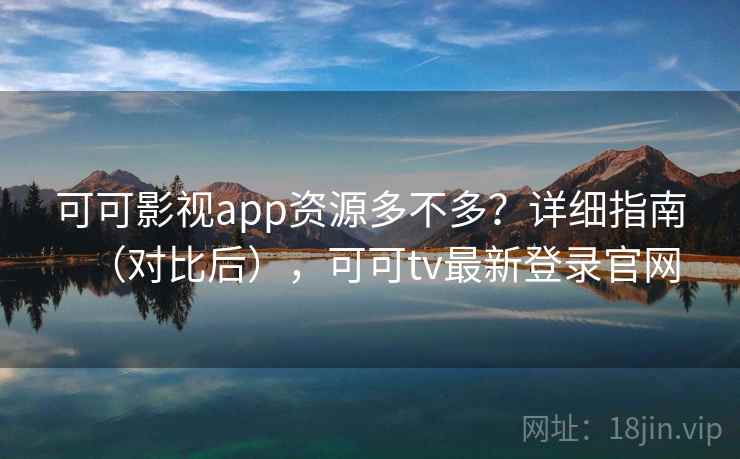 可可影视app资源多不多?详细指南(对比后),可可tv最新登录官网 可可影视app资源多不多?详细指南(对比后),可可tv最新登录官网