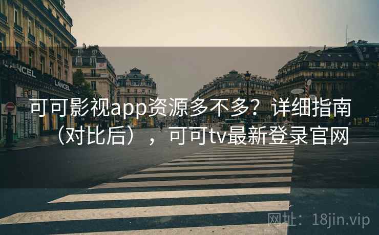 可可影视app资源多不多?详细指南(对比后),可可tv最新登录官网 可可影视app资源多不多?详细指南(对比后),可可tv最新登录官网