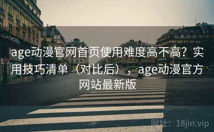 age动漫官网首页使用难度高不高？实用技巧清单（对比后），age动漫官方网站最新版