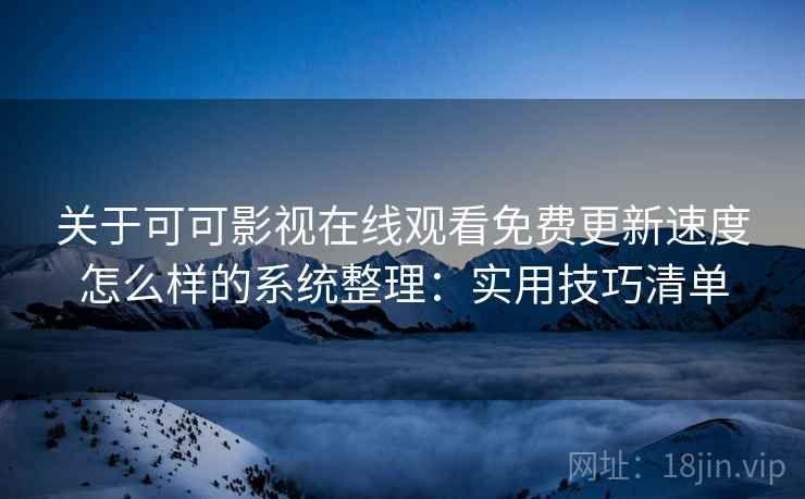关于可可影视在线观看免费更新速度怎么样的系统整理:实用技巧清单 关于可可影视在线观看免费更新速度怎么样的系统整理:实用技巧清单