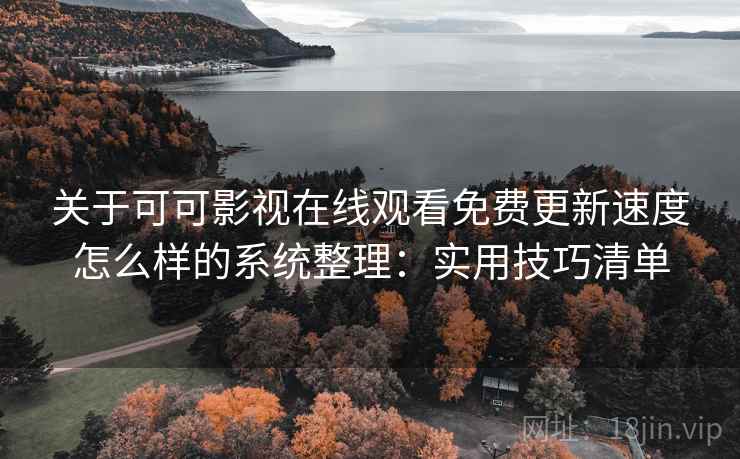 关于可可影视在线观看免费更新速度怎么样的系统整理:实用技巧清单 关于可可影视在线观看免费更新速度怎么样的系统整理:实用技巧清单