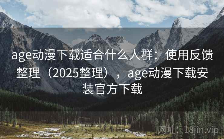 age动漫下载适合什么人群:使用反馈整理(2025整理),age动漫下载安装官方下载 age动漫下载适合什么人群:使用反馈整理(2025整理),age动漫下载安装官方下载