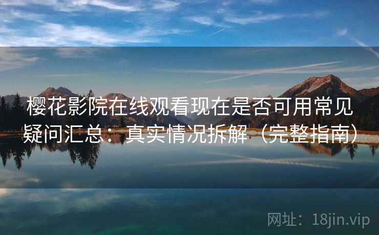 樱花影院在线观看现在是否可用常见疑问汇总:真实情况拆解(完整指南) 樱花影院在线观看现在是否可用常见疑问汇总:真实情况拆解(完整指南)