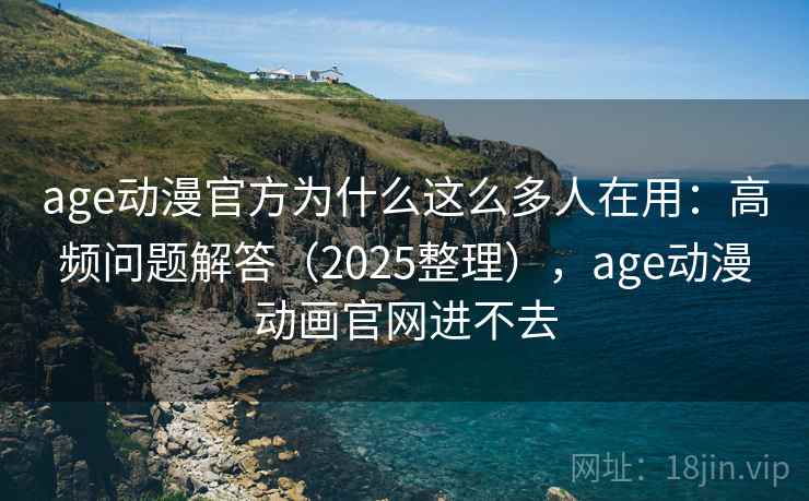 age动漫官方为什么这么多人在用:高频问题解答(2025整理),age动漫动画官网进不去 age动漫官方为什么这么多人在用:高频问题解答(2025整理),age动漫动画官网进不去