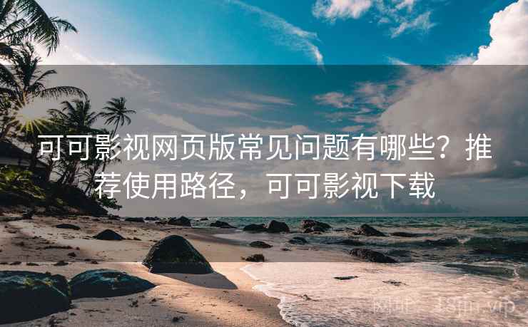 可可影视网页版常见问题有哪些?推荐使用路径,可可影视下载 可可影视网页版常见问题有哪些?推荐使用路径,可可影视下载