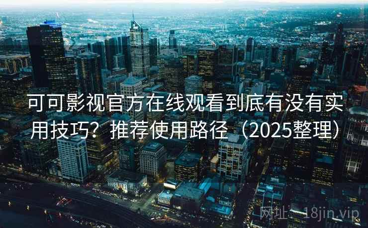 可可影视官方在线观看到底有没有实用技巧?推荐使用路径(2025整理) 可可影视官方在线观看到底有没有实用技巧?推荐使用路径(2025整理)