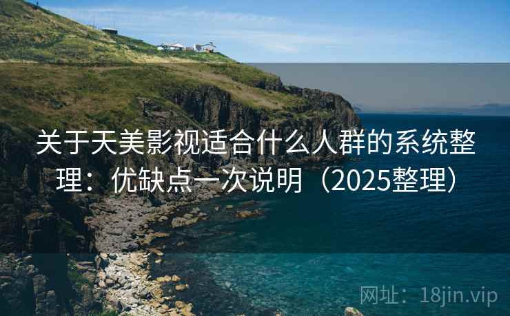 关于天美影视适合什么人群的系统整理:优缺点一次说明(2025整理) 关于天美影视适合什么人群的系统整理:优缺点一次说明(2025整理)