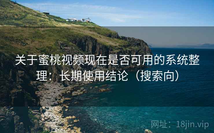 关于蜜桃视频现在是否可用的系统整理:长期使用结论(搜索向) 关于蜜桃视频现在是否可用的系统整理:长期使用结论(搜索向)