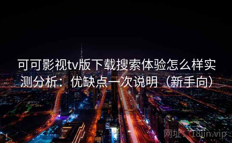 可可影视tv版下载搜索体验怎么样实测分析:优缺点一次说明(新手向) 可可影视tv版下载搜索体验怎么样实测分析:优缺点一次说明(新手向)