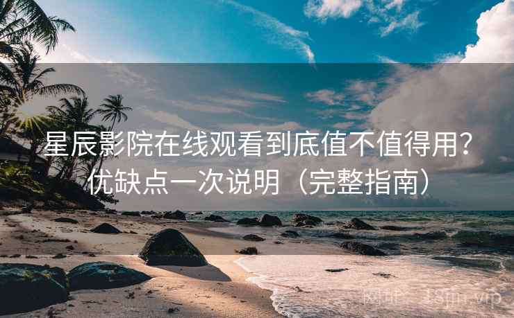 星辰影院在线观看到底值不值得用?优缺点一次说明(完整指南) 星辰影院在线观看到底值不值得用?优缺点一次说明(完整指南)