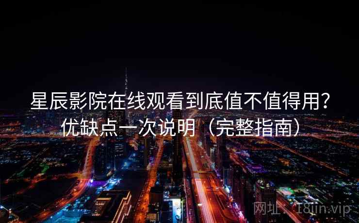 星辰影院在线观看到底值不值得用?优缺点一次说明(完整指南) 星辰影院在线观看到底值不值得用?优缺点一次说明(完整指南)