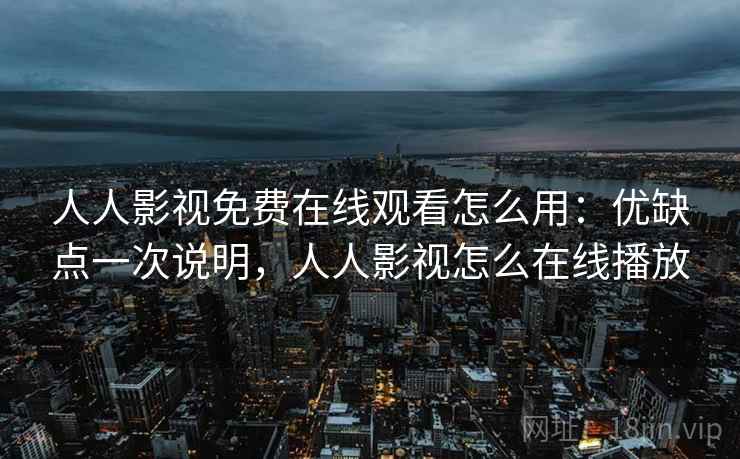 人人影视免费在线观看怎么用:优缺点一次说明,人人影视怎么在线播放 人人影视免费在线观看怎么用:优缺点一次说明,人人影视怎么在线播放