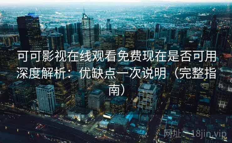 可可影视在线观看免费现在是否可用深度解析:优缺点一次说明(完整指南) 可可影视在线观看免费现在是否可用深度解析:优缺点一次说明(完整指南)
