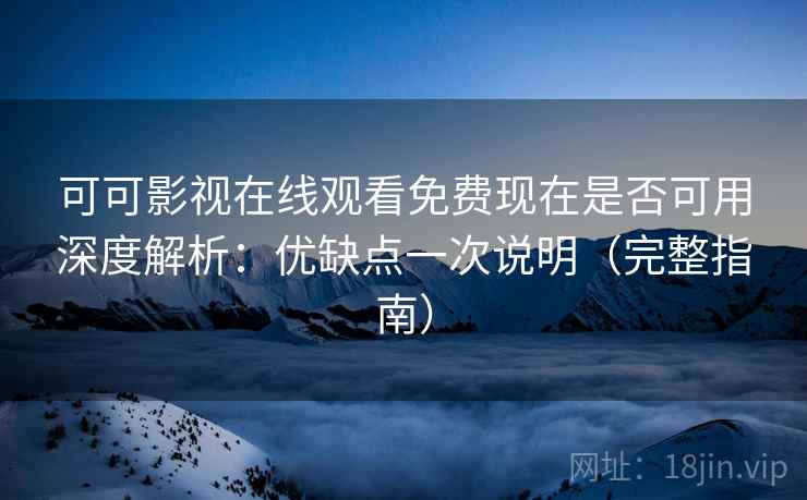 可可影视在线观看免费现在是否可用深度解析:优缺点一次说明(完整指南) 可可影视在线观看免费现在是否可用深度解析:优缺点一次说明(完整指南)