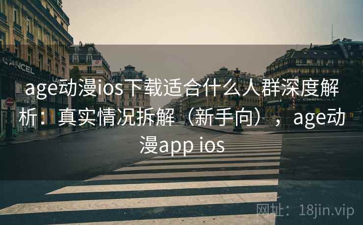 age动漫ios下载适合什么人群深度解析:真实情况拆解(新手向),age动漫app ios age动漫ios下载适合什么人群深度解析:真实情况拆解(新手向),age动漫app ios
