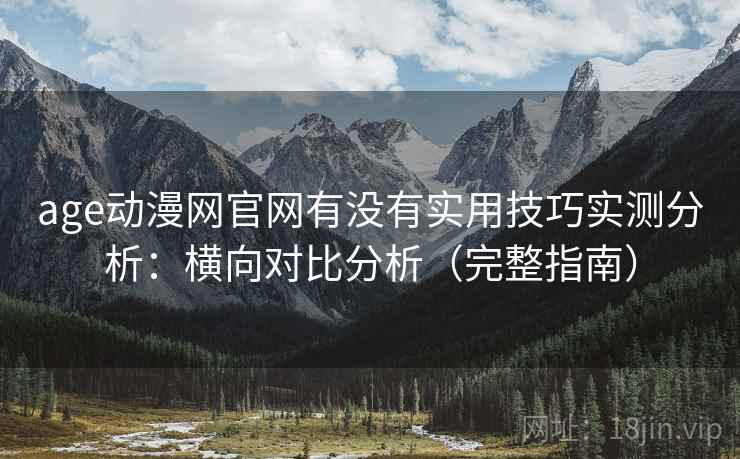 age动漫网官网有没有实用技巧实测分析:横向对比分析(完整指南) age动漫网官网有没有实用技巧实测分析:横向对比分析(完整指南)